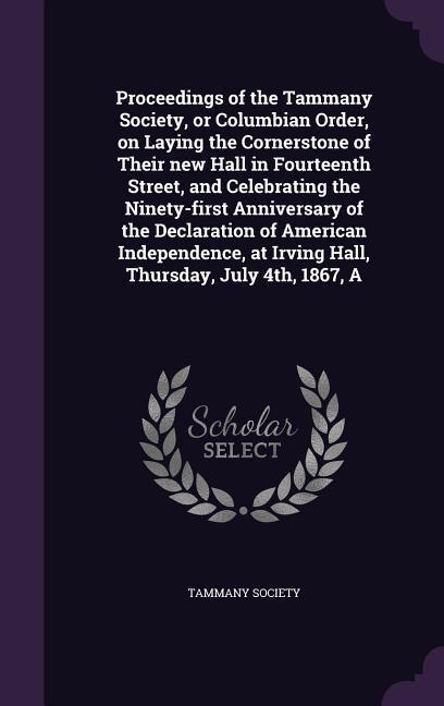 A Proceedings of the Tammany Society or Columbian Order on Laying the Cornerstone of Their new Hall in Fourteenth Street and Celebrating the Ninety