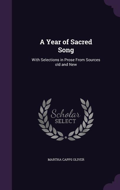 A Year of Sacred Song: With Selections in Prose From Sources old and New