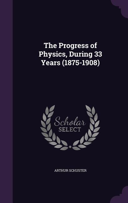 The Progress of Physics During 33 Years (1875-1908)