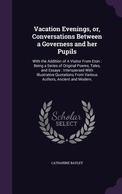 Vacation Evenings or Conversations Between a Governess and her Pupils: With the Addition of A Visitor From Eton: Being a Series of Original Poems T