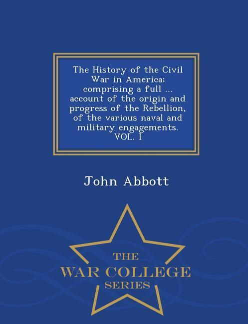 The History of the Civil War in America; comprising a full ... account of the origin and progress of the Rebellion of the various naval and military