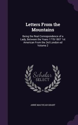 Letters From the Mountains: Being the Real Correspondence of a Lady Between the Years 1778-1807 1st American From the 3rd London ed Volume 2