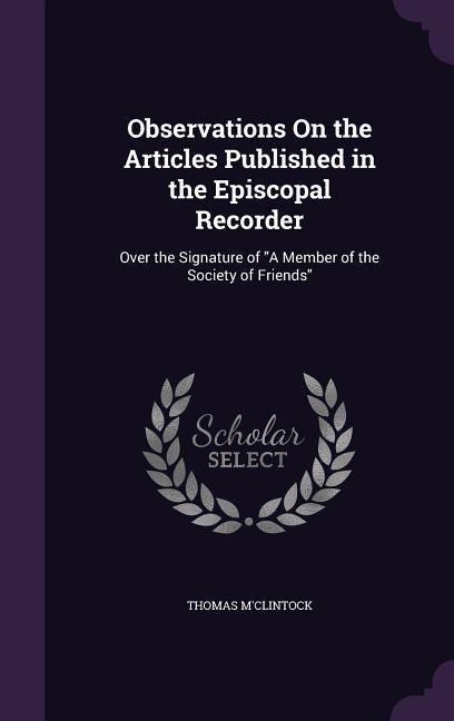 Observations On the Articles Published in the Episcopal Recorder: Over the Signature of A Member of the Society of Friends