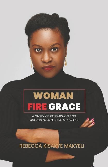 Woman Fire Grace: A Story of Redemption and Alignment Into God‘s Purpose