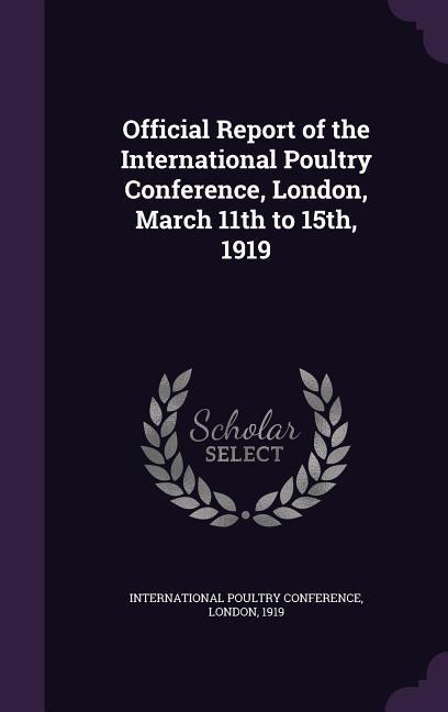 Official Report of the International Poultry Conference London March 11th to 15th 1919