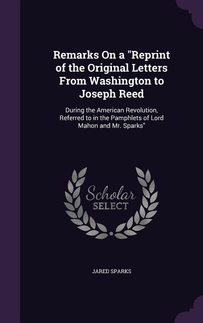 Remarks On a Reprint of the Original Letters From Washington to Joseph Reed: During the American Revolution Referred to in the Pamphlets of Lord Maho