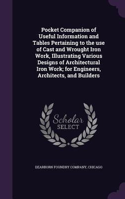 Pocket Companion of Useful Information and Tables Pertaining to the use of Cast and Wrought Iron Work Illustrating Various s of Architectural I