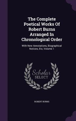 The Complete Poetical Works Of Robert Burns Arranged In Chronological Order: With New Annotations Biographical Notices Etc Volume 1