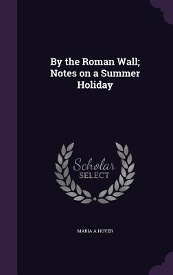 By the Roman Wall; Notes on a Summer Holiday