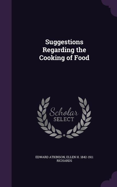 Suggestions Regarding the Cooking of Food - Edward Atkinson/ Ellen H. 1842-1911 Richards