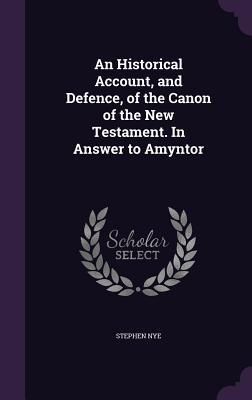 An Historical Account and Defence of the Canon of the New Testament. In Answer to Amyntor