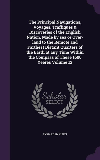 The Principal Navigations Voyages Traffiques & Discoveries of the English Nation Made by sea or Over-land to the Remote and Farthest Distant Quarte