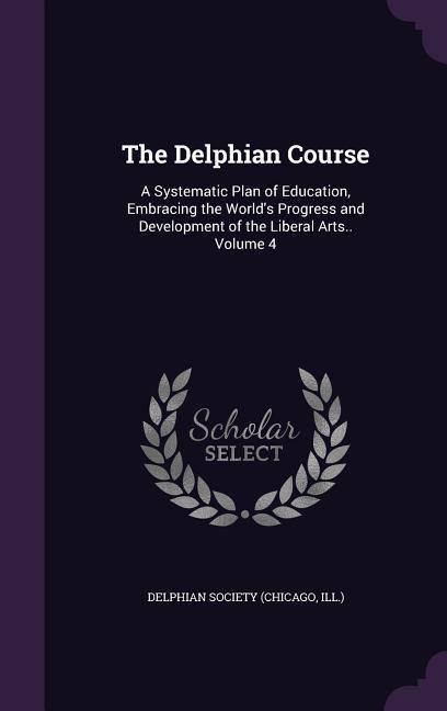 The Delphian Course: A Systematic Plan of Education Embracing the World‘s Progress and Development of the Liberal Arts.. Volume 4