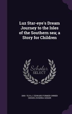 Luz Star-eye‘s Dream Journey to the Isles of the Southern sea; a Story for Children