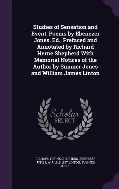 Studies of Sensation and Event; Poems by Ebenezer Jones. Ed. Prefaced and Annotated by Richard Herne Shepherd With Memorial Notices of the Author by
