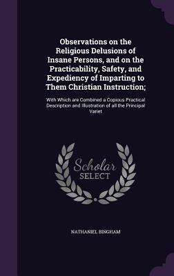 Observations on the Religious Delusions of Insane Persons and on the Practicability Safety and Expediency of Imparting to Them Christian Instruction;