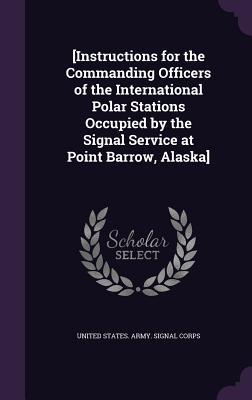 [Instructions for the Commanding Officers of the International Polar Stations Occupied by the Signal Service at Point Barrow Alaska]