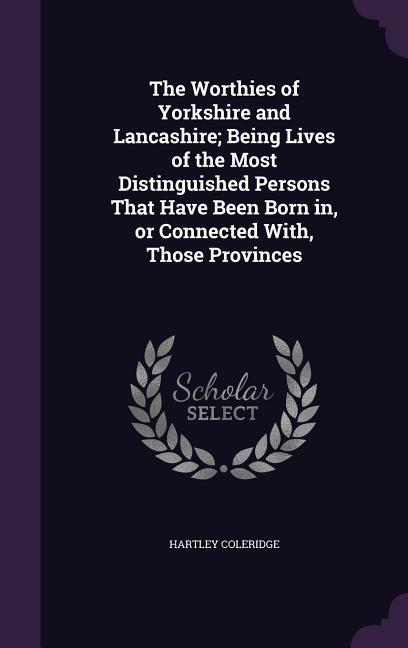 The Worthies of Yorkshire and Lancashire; Being Lives of the Most Distinguished Persons That Have Been Born in or Connected With Those Provinces