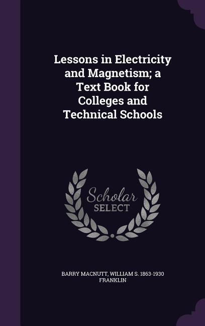 Lessons in Electricity and Magnetism; a Text Book for Colleges and Technical Schools