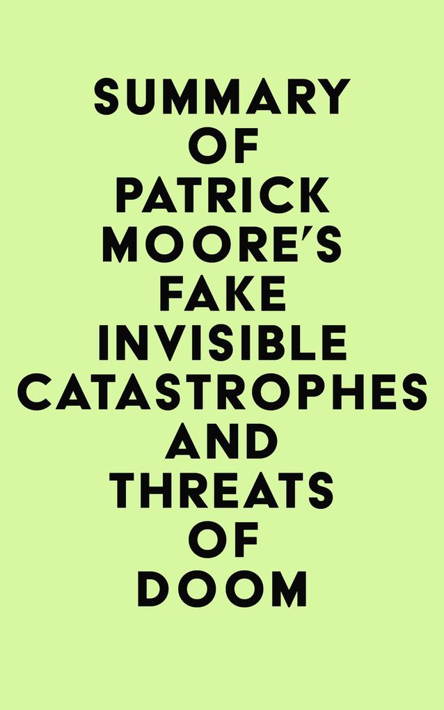 Summary of Patrick Moore‘s Fake Invisible Catastrophes and Threats of Doom