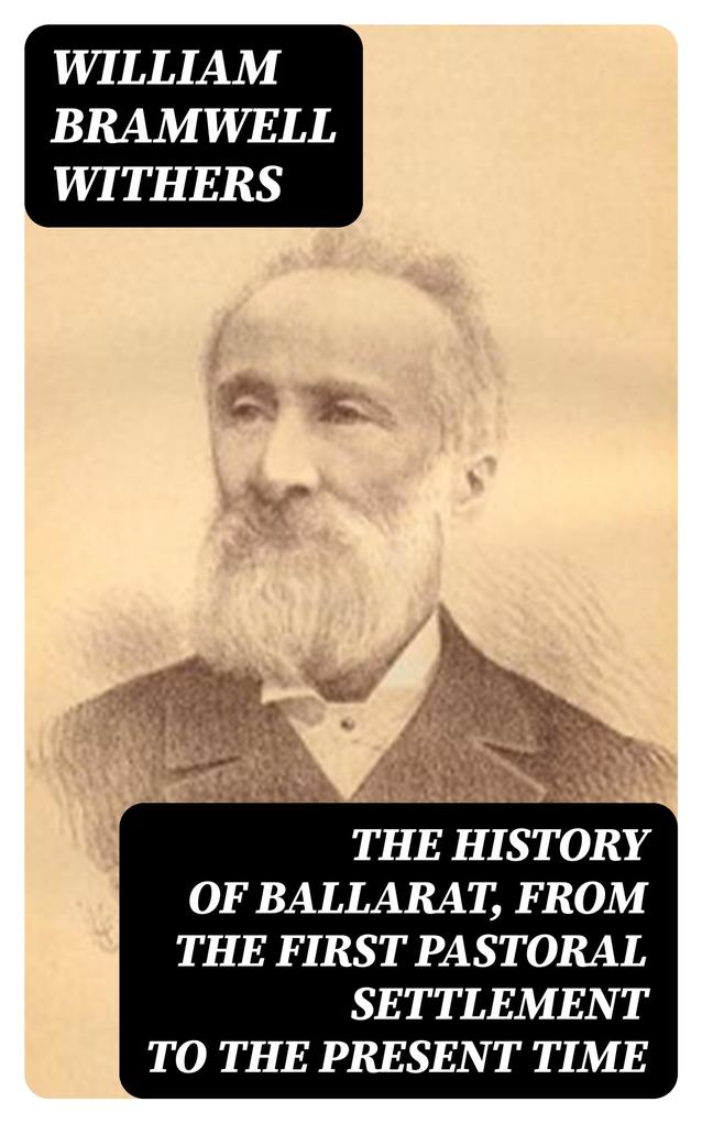 The History of Ballarat from the First Pastoral Settlement to the Present Time