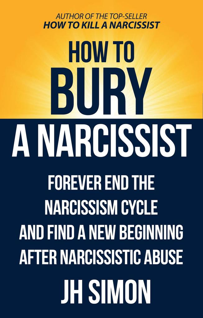 How To Bury A Narcissist: Forever End The Narcissism Cycle And Find A New Beginning After Narcissistic Abuse (Kill A Narcissist #2)