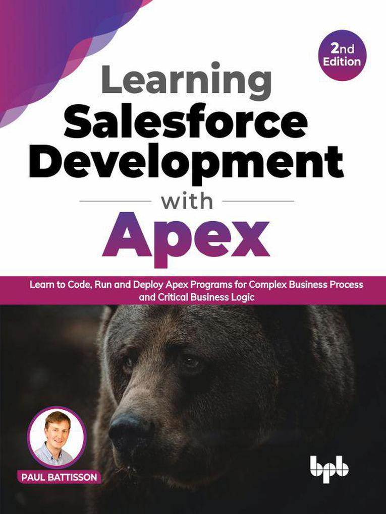 Learning Salesforce Development with Apex: Learn to Code Run and Deploy Apex Programs for Complex Business Process and Critical Business Logic - 2nd Edition