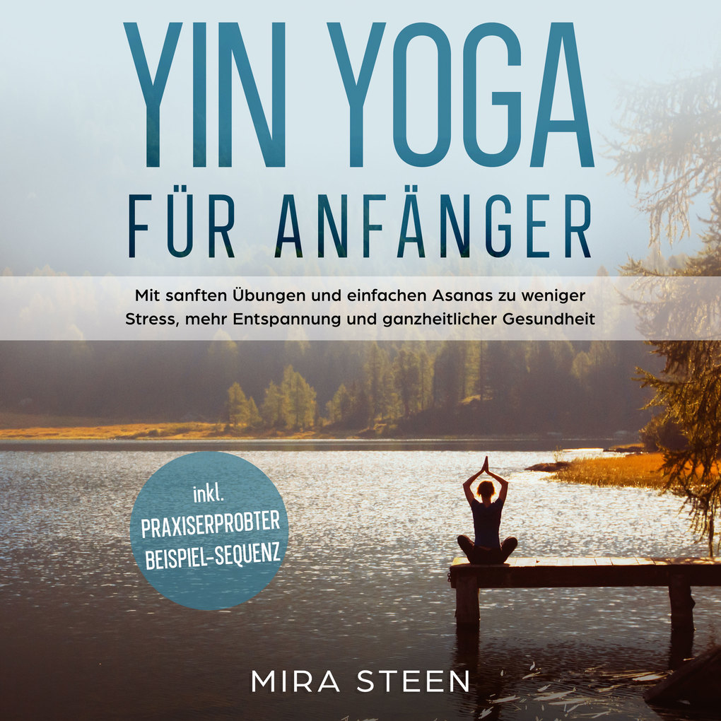 Yin Yoga für Anfänger: Mit sanften Übungen und einfachen Asanas zu weniger Stress mehr Entspannung und ganzheitlicher Gesundheit - inkl. praxiserprobter Beispiel-Sequenz