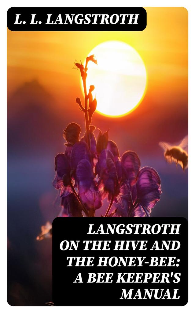 Langstroth on the Hive and the Honey-Bee: A Bee Keeper‘s Manual