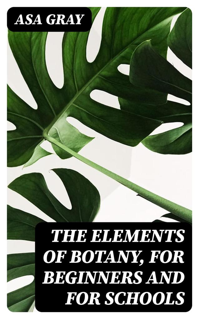 The Elements of Botany For Beginners and For Schools