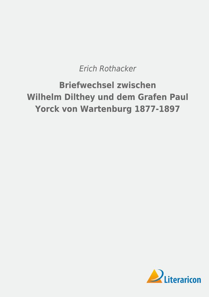 Briefwechsel zwischen Wilhelm Dilthey und dem Grafen Paul Yorck von Wartenburg 1877-1897