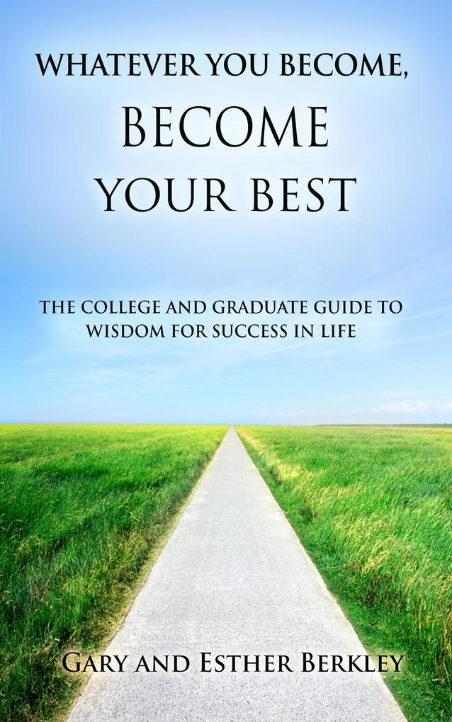 Whatever You Become Become Your Best: The College and Graduate Guide to Wisdom for Success in Life