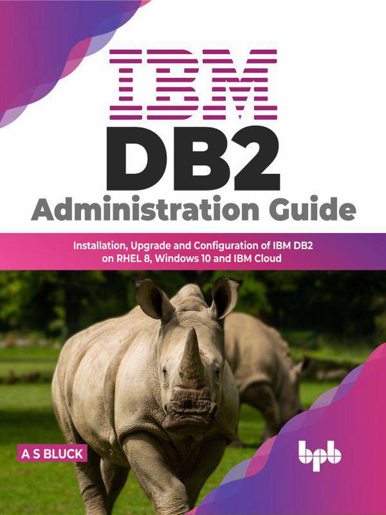 IBM DB2 Administration Guide: Installation Upgrade and Configuration of IBM DB2 on RHEL 8 Windows 10 and IBM Cloud