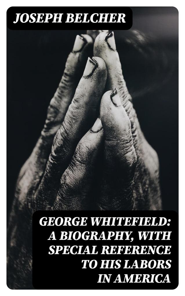 George Whitefield: A Biography with special reference to his labors in America