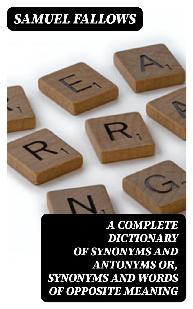 A Complete Dictionary of Synonyms and Antonyms or Synonyms and Words of Opposite Meaning