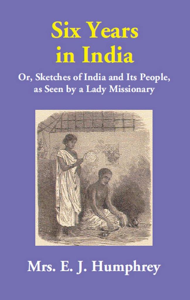 Six Years in India (Or Sketches of India and Its People as Seen by a Lady Missionary)
