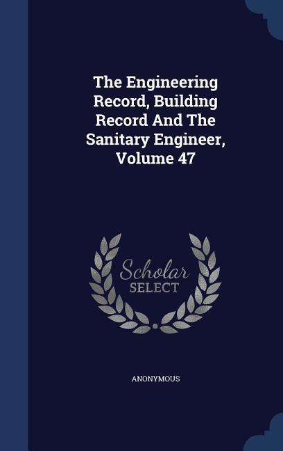 The Engineering Record Building Record And The Sanitary Engineer Volume 47