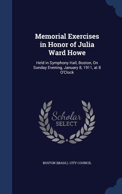 Memorial Exercises in Honor of Julia Ward Howe: Held in Symphony Hall Boston On Sunday Evening January 8 1911 at 8 O‘Clock