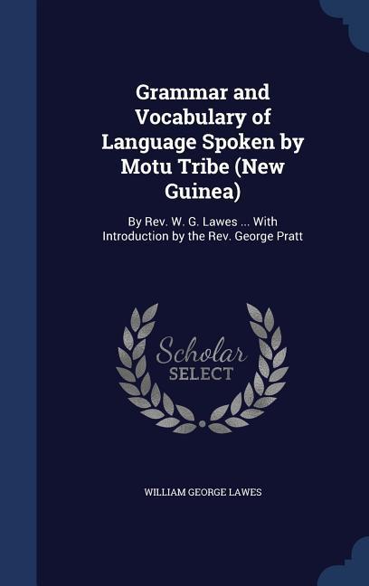 Grammar and Vocabulary of Language Spoken by Motu Tribe (New Guinea): By Rev. W. G. Lawes ... With Introduction by the Rev. George Pratt - William George Lawes