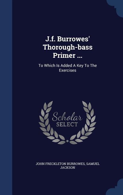 J.f. Burrowes‘ Thorough-bass Primer ...: To Which Is Added A Key To The Exercises