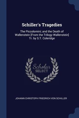 Schiller‘s Tragedies: The Piccolomini; and the Death of Wallenstein [From the Trilogy Wallenstein] Tr. by S.T. Coleridge