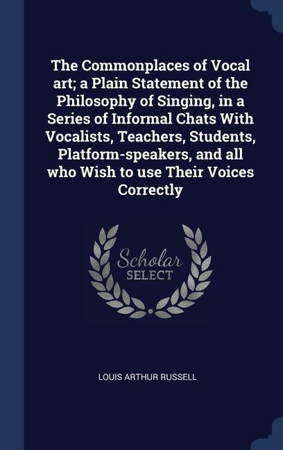 The Commonplaces of Vocal art; a Plain Statement of the Philosophy of Singing in a Series of Informal Chats With Vocalists Teachers Students Platf