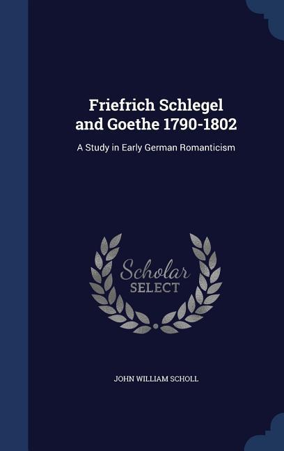 Friefrich Schlegel and Goethe 1790-1802: A Study in Early German Romanticism