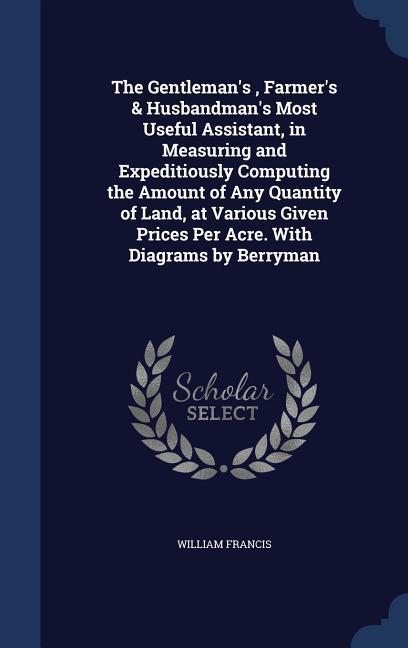 The Gentleman‘s Farmer‘s & Husbandman‘s Most Useful Assistant in Measuring and Expeditiously Computing the Amount of Any Quantity of Land at Various Given Prices Per Acre. With Diagrams by Berryman