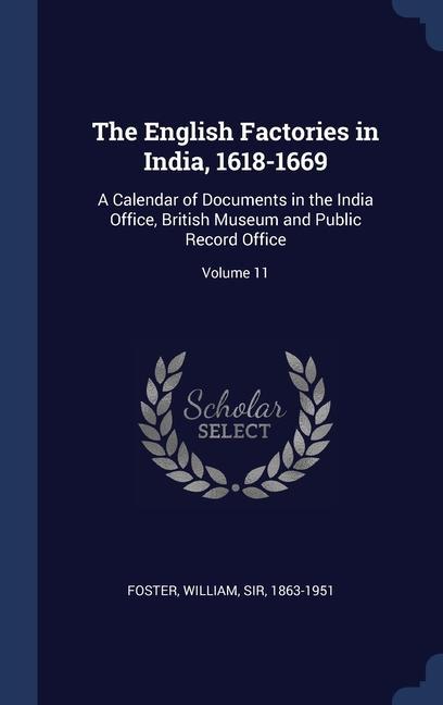 The English Factories in India 1618-1669: A Calendar of Documents in the India Office British Museum and Public Record Office; Volume 11