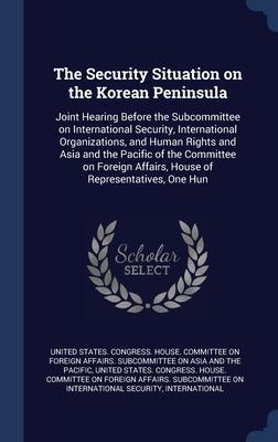 The Security Situation on the Korean Peninsula: Joint Hearing Before the Subcommittee on International Security International Organizations and Huma