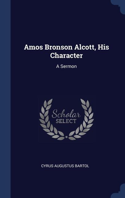 Amos Bronson Alcott His Character: A Sermon