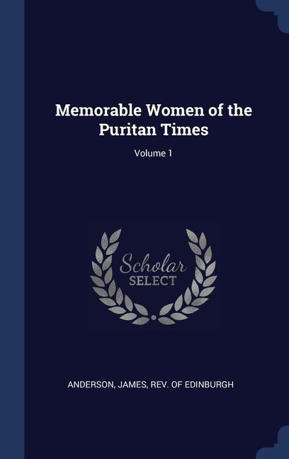 Memorable Women of the Puritan Times; Volume 1