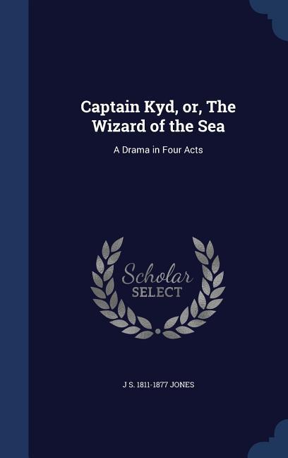 Captain Kyd or The Wizard of the Sea: A Drama in Four Acts