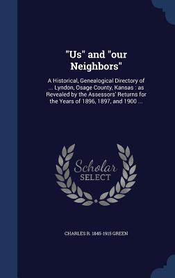 Us and our Neighbors: A Historical Genealogical Directory of ... Lyndon Osage County Kansas: as Revealed by the Assessors‘ Returns for th